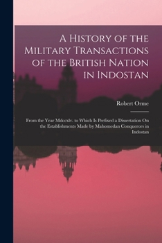 Paperback A History of the Military Transactions of the British Nation in Indostan: From the Year Mdccxlv. to Which Is Prefixed a Dissertation On the Establishm Book