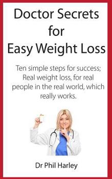 Paperback Doctor Secrets for Easy Weight Loss: Ten Simple Steps for Success; Real Weight Loss, for Real People in the Real World, Which Really Works Book
