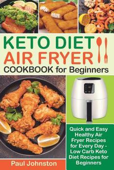 Paperback KETO DIET AIR FRYER Cookbook for Beginners: Quick and Easy Healthy Air Fryer Recipes for Every Day - Low Carb Keto Diet Recipes for Beginners Book