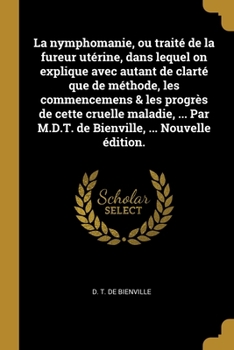 Paperback La nymphomanie, ou traité de la fureur utérine, dans lequel on explique avec autant de clarté que de méthode, les commencemens & les progrès de cette [French] Book