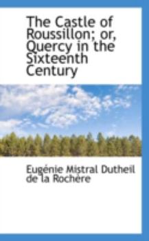 Paperback The Castle of Roussillon; Or, Quercy in the Sixteenth Century Book