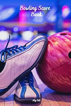 Bowling Score Book: Bowling Game Record, Bowling Score Journal, Bowling Score Sheets, Bowling Score Organizer, Keeper Bowling Score, Bowling Score Notebook, Scoring Pad for Bowlers
