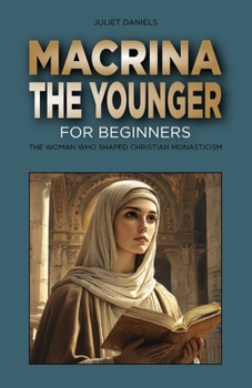 Macrina the Younger for Beginners: The Woman Who Shaped Christian Monasticism