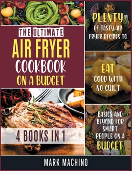 Paperback The Ultimate Air Fryer Cookbook on a Budget [4 books in 1]: Plenty of Tasty Air Fryer Recipes to Eat Good with NO Guilt. Basics and Beyond for Smart P Book