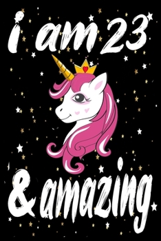 Unicorn Journal and Notebook I am 23 & Amazing: Perfect Gift For 23 Year Old Girls and men with Beautiful vintage Happy 23Years Birthday Notebook and