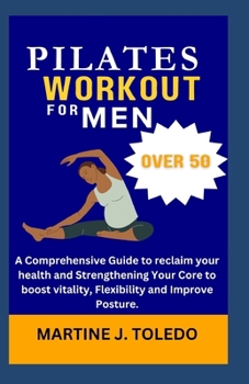WALL PILATES WORKOUT FOR MEN OVER 50: A Comprehensive Guide to reclaim your health and Strengthening Your Core to boost vitality, Flexibility and Improve Posture.