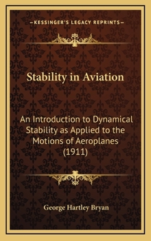Hardcover Stability in Aviation: An Introduction to Dynamical Stability as Applied to the Motions of Aeroplanes (1911) Book