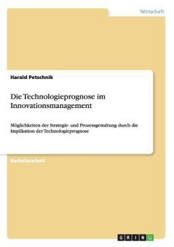 Paperback Die Technologieprognose im Innovationsmanagement: Möglichkeiten der Strategie- und Prozessgestaltung durch die Implikation der Technologieprognose [German] Book