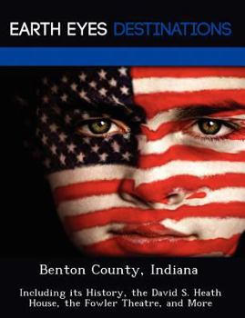 Paperback Benton County, Indiana: Including Its History, the David S. Heath House, the Fowler Theatre, and More Book