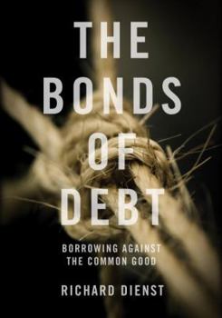 Hardcover The Bonds of Debt: Borrowing Against the Common Good Book