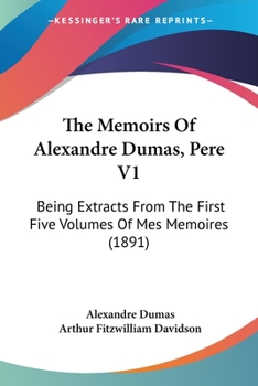 The Memoirs Of Alexandre Dumas, Pere V1: Being Extracts From The First Five Volumes Of Mes Memoires