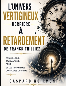 L'UNIVERS VERTIGINEUX DERRIÈRE À RETARDEMENT DE FRANCK THILLIEZ: Psychologie, Traumatisme, Folie Et Les Mécanismes Complexes Du Crime (French Edition)
