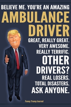 Paperback Funny Trump Journal - Believe Me. You're An Amazing Ambulance Driver Great, Really Great. Very Awesome. Really Terrific. Other Drivers? Total Disaster Book