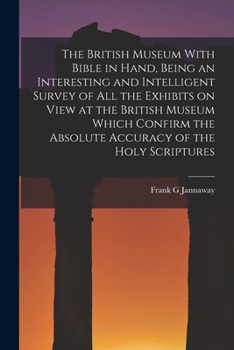 The British Museum with Bible in hand, being an interesting and intelligent survey of all the exhibits on view at the British Museum which confirm the absolute accuracy of the Holy Scriptures