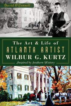 Paperback The Art and Life of Atlanta Artist Wilbur G. Kurtz: Inspired by Southern History Book