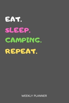 Eat Sleep Camping Repeat Weekly Planner: Camping Weekly Planner Includes Daily To Do Planner & Monthly Overview