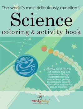 Paperback The World's Most Ridiculously Excellent SCIENCE Coloring and Activity Book (Nerdy Baby books for very young scientists) Book