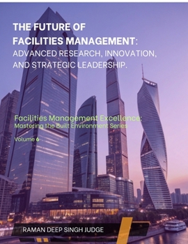 Paperback The Future of Facilities Management: Advanced Research, Innovation, and Strategic Leadership Book