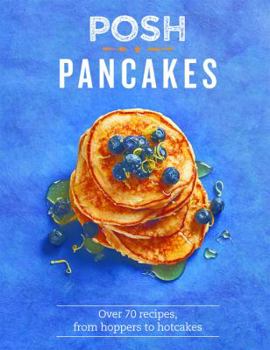 Posh Pancakes: Over 70 recipes, from hoppers to hotcakes - Book  of the Posh Cookbooks