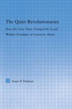 Hardcover The Quiet Revolutionaries: How the Grey Nuns Changed the Social Welfare Paradigm of Lewiston, Maine Book