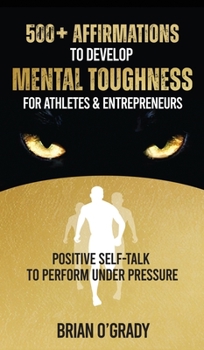 Hardcover 500+ Affirmations to Develop Mental Toughness for Athletes & Entrepreneurs; Positive Self-Talk to Perform Under Pressure. Book