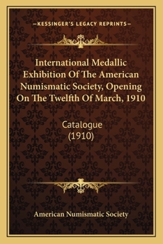 Paperback International Medallic Exhibition Of The American Numismatic Society, Opening On The Twelfth Of March, 1910: Catalogue (1910) Book