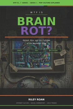 WTF Is Brain Rot?: Skibidi, Rizz, and the Collapse of the Attention Span (WTF Is...? Pop Culture Explained)