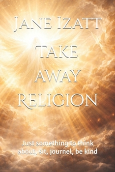 Paperback Take away Religion: Just something to think about, sit, journel, be kind Book