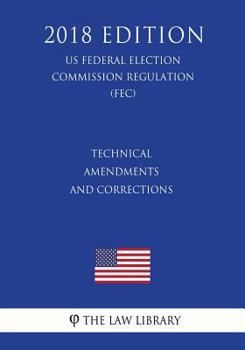 Paperback Technical Amendments and Corrections (US Federal Election Commission Regulation) (FEC) (2018 Edition) Book