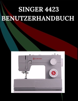 Paperback Singer 4423 Benutzerhandbuch: Das umfassende Schritt-für-Schritt-Handbuch mit Fehlerbehebung, Profi-Tipps, praktischen Projekten und Wartungsgeheimnis [German] Book
