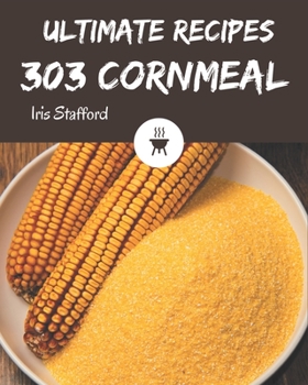 Paperback 303 Ultimate Cornmeal Recipes: Start a New Cooking Chapter with Cornmeal Cookbook! Book