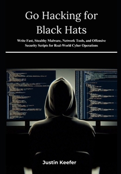 Paperback Go Hacking for Black Hats: Write Fast, Stealthy Malware, Network Tools, and Offensive Security Scripts for Real-World Cyber Operations Book