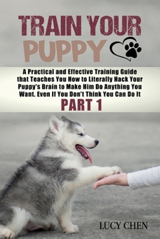 Paperback Train your Puppy: A Practical and Effective Training Guide that Teaches You How to Literally Hack Your Puppy's Brain to Make Him Do Anyt Book
