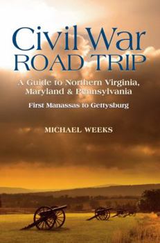 Paperback Civil War Road Trip, Volume I: A Guide to Northern Virginia, Maryland & Pennsylvania, 1861-1863: First Manassas to Gettysburg Book