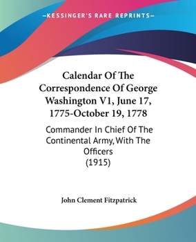 Paperback Calendar Of The Correspondence Of George Washington V1, June 17, 1775-October 19, 1778: Commander In Chief Of The Continental Army, With The Officers Book