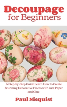 Paperback Decoupage for Beginners: A Step-by-Step Guide Learn How to Create Stunning Decorative Pieces with Just Paper and Glue Book
