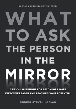 Hardcover What to Ask the Person in the Mirror: Critical Questions for Becoming a More Effective Leader and Reaching Your Potential Book