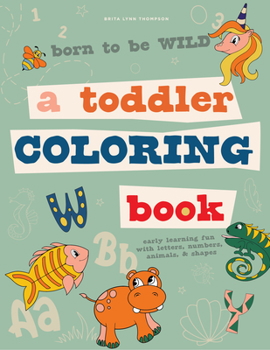 Paperback Born to Be Wild: A Toddler Coloring Book Including Early Lettering Fun with Letters, Numbers, Animals, and Shapes Book