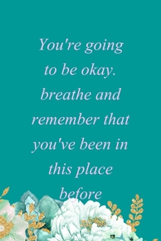 Paperback You're Going To Be Okay. Breathe And Remember That You've Been In This Place Before.: All Purpose 6x9" Blank Lined Notebook Journal Way Better Than A Book