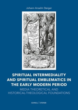 Spiritual Intermediality and Spiritual Emblematics in the Early Modern Period: Media Theoretical and Historical-Theological Foundations