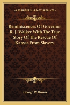 Reminiscences Of Governor R. J. Walker With The True Story Of The Rescue Of Kansas From Slavery