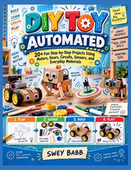 DIY TOY AUTOMATED: 20+ Fun Step-by-Step Projects Using Motors, Gears, Circuits, Sensors, and Everyday Materials