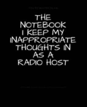 The Notebook I Keep My Inappropriate Thoughts In As A Radio Host : BLANK | JOURNAL | NOTEBOOK | COLLEGE RULE LINED | 7.5" X 9.25" |150 pages: Funny ... note taking or doodling in for men and women