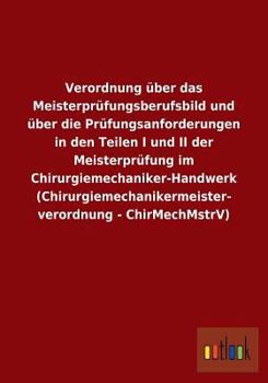 Verordnung Uber Das Meisterprufungsberufsbild Und Uber Die Prufungsanforderungen in Den Teilen I Und II Der Meisterprufung Im Chirurgiemechaniker-Hand