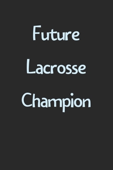 Future Lacrosse Champion: Lined Journal, 120 Pages, 6 x 9, Funny Lacrosse Gift Idea, Black Matte Finish (Future Lacrosse Champion Journal)
