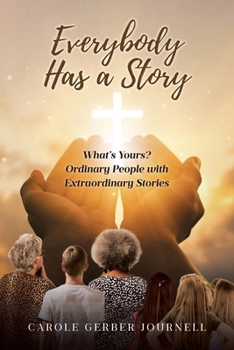 Everybody Has a Story: What's Yours? Ordinary People with Extraordinary Stories