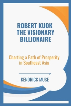 Paperback Robert Kuok The Visionary Billionaire: Charting a Path of Prosperity in Southeast Asia Book