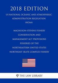 Magnuson-Stevens Fishery Conservation and Management Act Provisions - Fisheries of the Northeastern United States - Northeast Skate Complex Fishery ... Regulation) (NOAA) (2018 Edition)