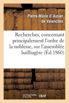 Recherches, Concernant Principalement L'Ordre de La Noblesse, Sur L'Assembla(c)E Bailliaga]re: de La Province de Forez Convoqua(c)E a Montbrison En Mars 1789 Pour L'A(c)Lection Des Da(c)Puta(c)S...