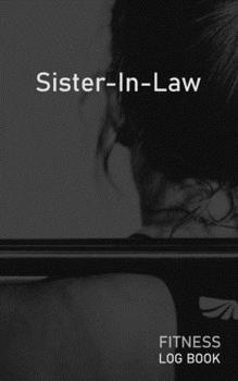 Sister In Law: Blank Daily Fitness Workout Log Book | Track Exercise Type, Sets, Reps, Weight, Cardio, Calories, Distance & Time | Space to Record Stretches, Warmup, Cooldown & Water Intake | Cover